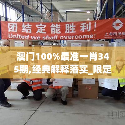 澳门100%最准一肖345期,经典解释落实_限定版8.207