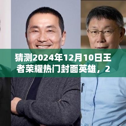 揭秘传奇英雄背景，预测王者荣耀热门封面英雄猜想与影响深度解析——2024年12月10日热门英雄展望