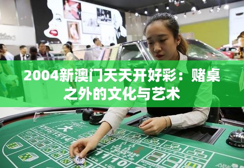 2004新澳门天天开好彩：赌桌之外的文化与艺术
