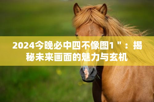 2024今晚必中四不像图1＂：揭秘未来画面的魅力与玄机