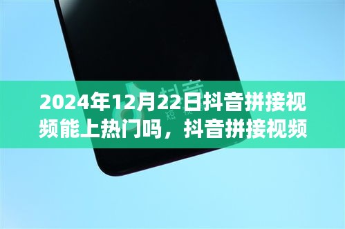 2024年12月22日抖音拼接视频能否上热门，当下视角解析