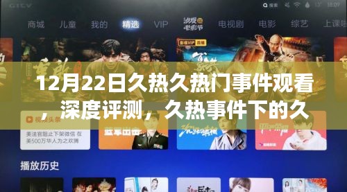 深度解析久热事件下的热门观看产品体验，久热久热门事件观看评测报告