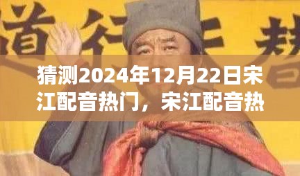 宋江配音热门展望，回顾历史影响，预测未来趋势于2024年12月22日