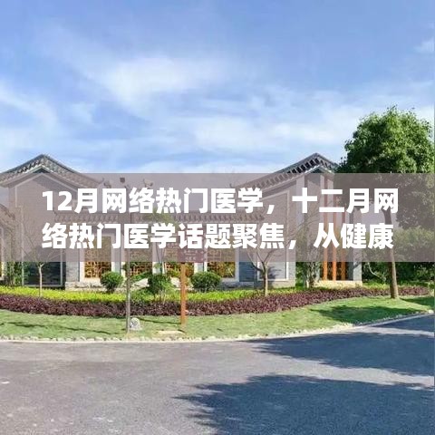 十二月网络热门医学话题聚焦，健康科普与医疗技术革新同步发展