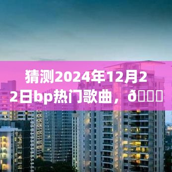 🌟揭秘未来旋律，2024年12月22日BP热门歌曲预测报告——潮流风向标与超燃音乐体验🚀