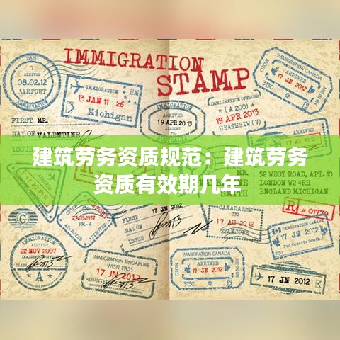 建筑劳务资质规范：建筑劳务资质有效期几年 