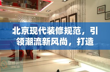 北京现代装修规范，引领潮流新风尚，打造品质生活空间