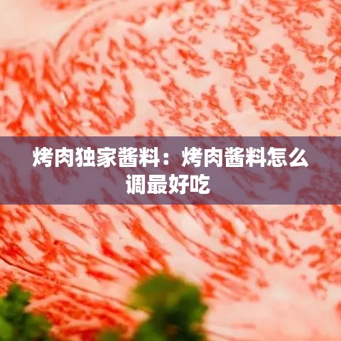 烤肉独家酱料：烤肉酱料怎么调最好吃 