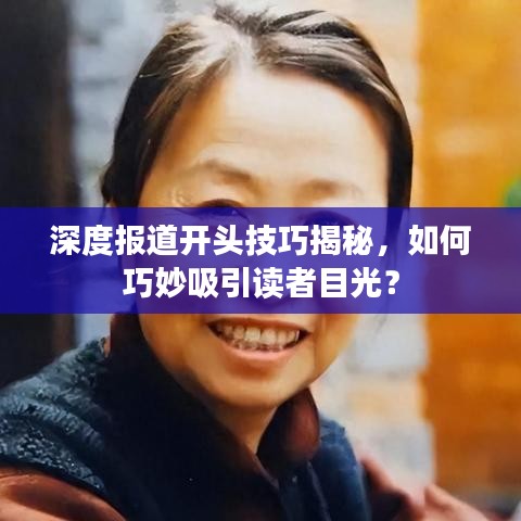 深度报道开头技巧揭秘，如何巧妙吸引读者目光？