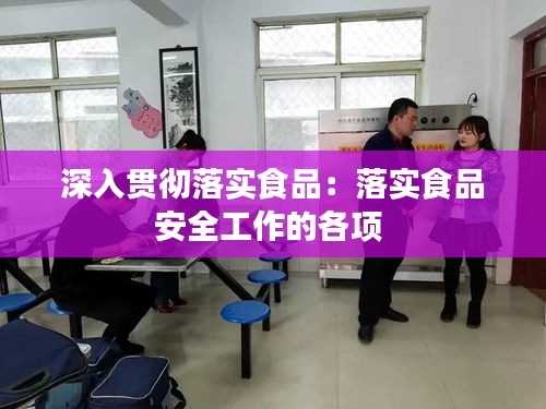 深入贯彻落实食品：落实食品安全工作的各项 