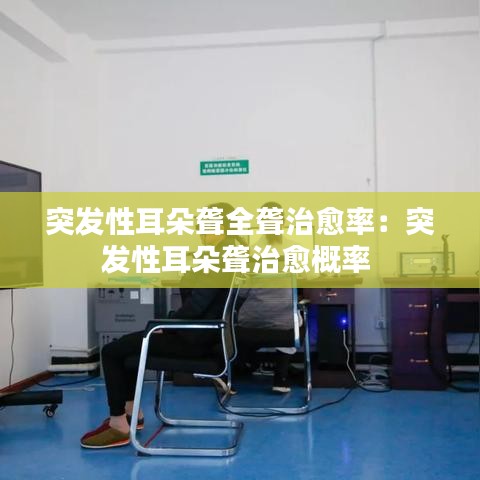 突发性耳朵聋全聋治愈率：突发性耳朵聋治愈概率 