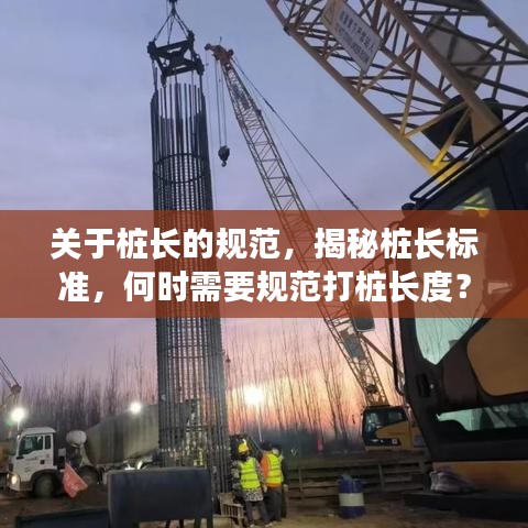 关于桩长的规范，揭秘桩长标准，何时需要规范打桩长度？