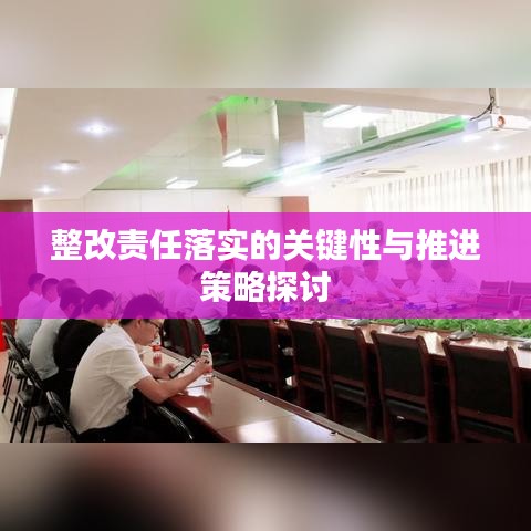 整改责任落实的关键性与推进策略探讨