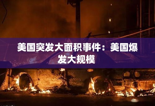 美国突发大面积事件：美国爆发大规模 