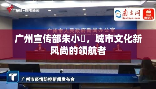 广州宣传部朱小燚，城市文化新风尚的领航者