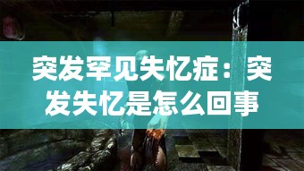 突发罕见失忆症：突发失忆是怎么回事 