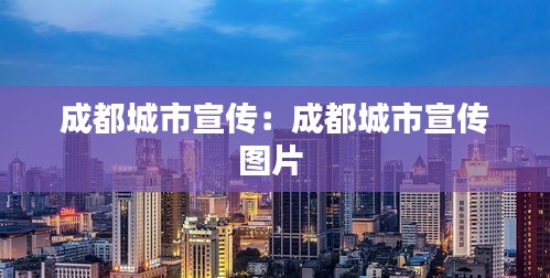 成都城市宣传：成都城市宣传图片 