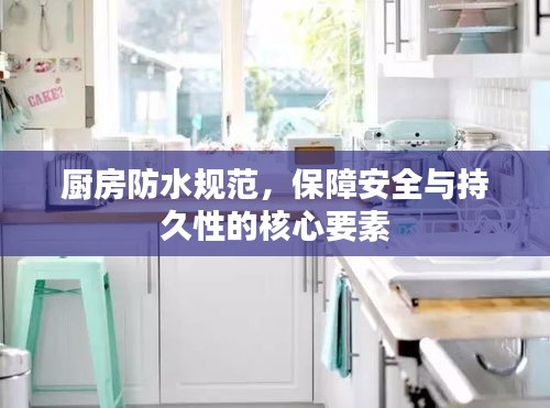 厨房防水规范，保障安全与持久性的核心要素