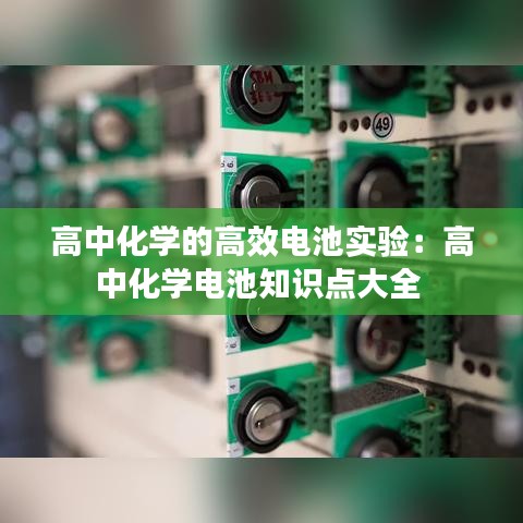 高中化学的高效电池实验：高中化学电池知识点大全 