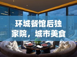 环城餐馆后独家院，城市美食秘境，独特风味尽享胜地