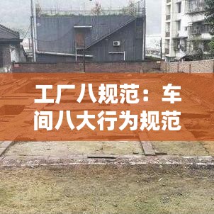 工厂八规范：车间八大行为规范 