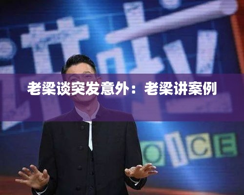 老梁谈突发意外：老梁讲案例 