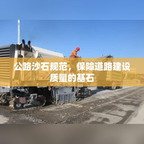 公路沙石规范，保障道路建设质量的基石