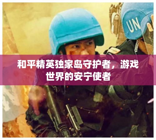 和平精英独家岛守护者，游戏世界的安宁使者