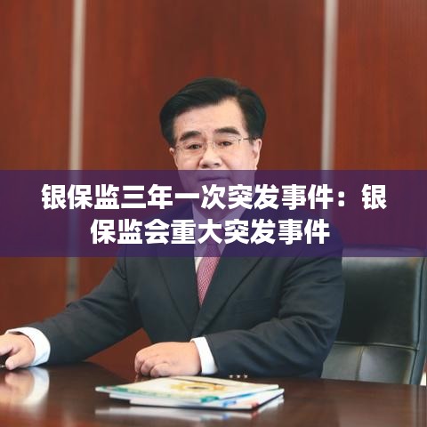 银保监三年一次突发事件：银保监会重大突发事件 