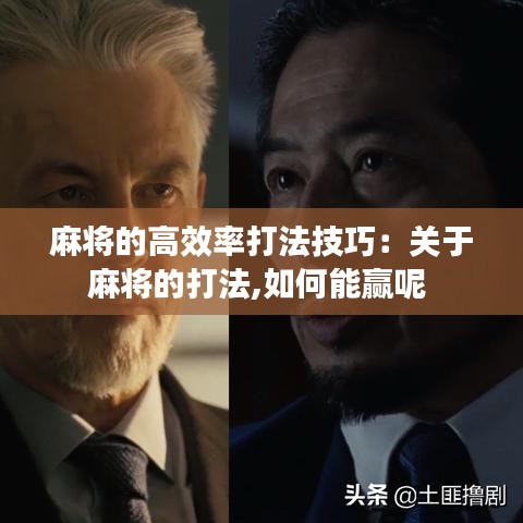 麻将的高效率打法技巧：关于麻将的打法,如何能赢呢 
