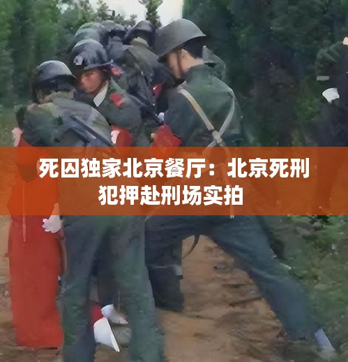 死囚独家北京餐厅：北京死刑犯押赴刑场实拍 