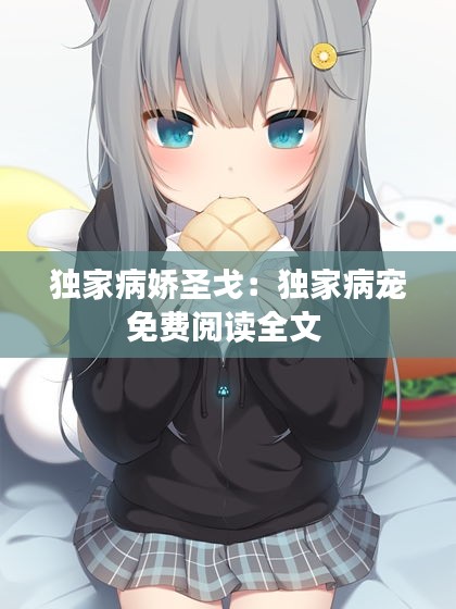 独家病娇圣戈：独家病宠免费阅读全文 