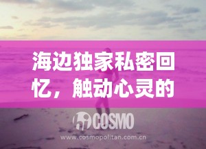 海边独家私密回忆，触动心灵的浪漫往事