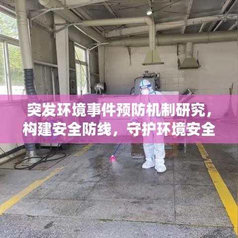 突发环境事件预防机制研究，构建安全防线，守护环境安全