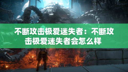 不断攻击极爱迷失者：不断攻击极爱迷失者会怎么样 