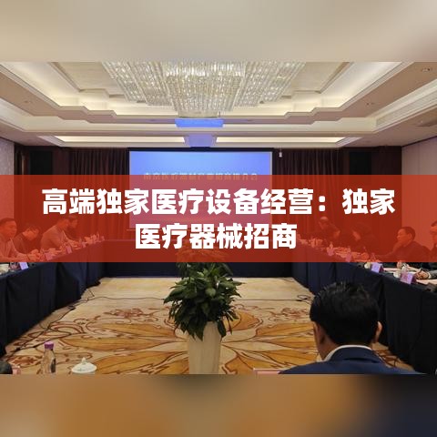 高端独家医疗设备经营：独家医疗器械招商 