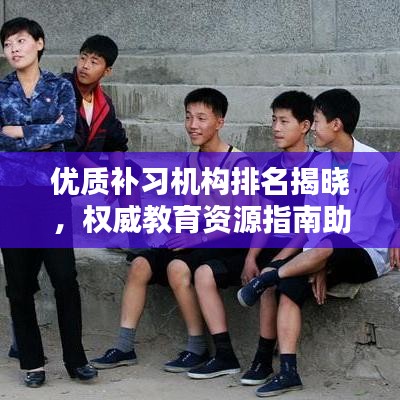 优质补习机构排名揭晓，权威教育资源指南助你轻松选校！