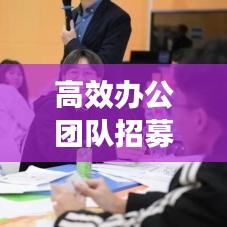 高效办公团队招募，引领职场新风尚，共创卓越未来！
