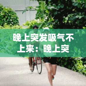 晚上突发吸气不上来：晚上突然喘不上来气 