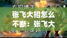 张飞大招怎么不断：张飞大招后的技能效果 