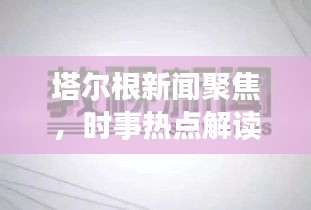 塔尔根新闻聚焦，时事热点解读报道