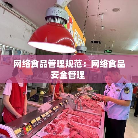 网络食品管理规范：网络食品安全管理 