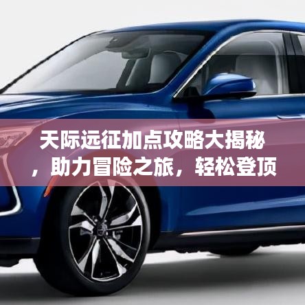 天际远征加点攻略大揭秘，助力冒险之旅，轻松登顶！