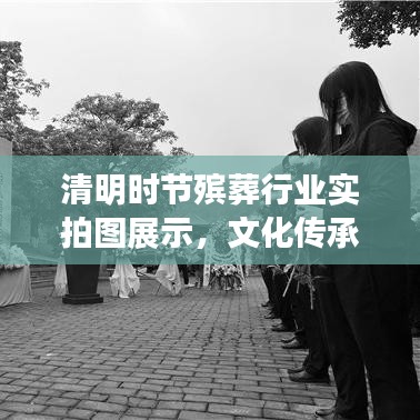 清明时节殡葬行业实拍图展示，文化传承与尊重生命