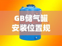 GB储气罐安装位置规范：储气罐选型标准 