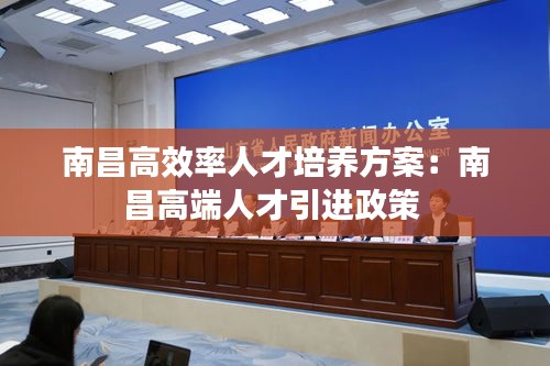 南昌高效率人才培养方案：南昌高端人才引进政策 