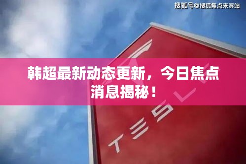 韩超最新动态更新，今日焦点消息揭秘！