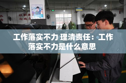 工作落实不力 理清责任：工作落实不力是什么意思 