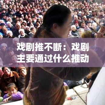 戏剧推不断：戏剧主要通过什么推动什么 