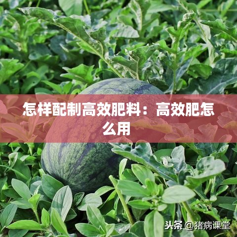 怎样配制高效肥料：高效肥怎么用 